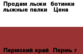 Продам лыжи, ботинки, лыжные палки › Цена ­ 2 000 - Пермский край, Пермь г. Спортивные и туристические товары » Сноубординг и лыжный спорт   